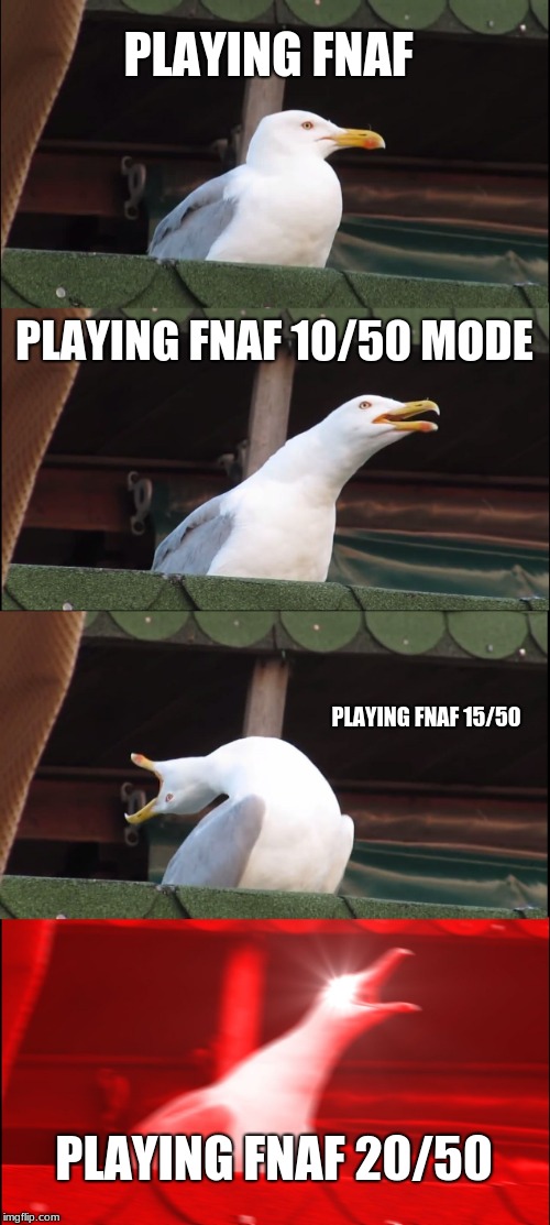 Inhaling Seagull Meme | PLAYING FNAF; PLAYING FNAF 10/50 MODE; PLAYING FNAF 15/50; PLAYING FNAF 20/50 | image tagged in memes,inhaling seagull | made w/ Imgflip meme maker