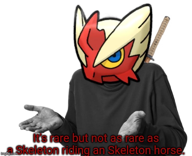 I guess I'll (Blaze the Blaziken) | It's rare but not as rare as a Skeleton riding an Skeleton horse. | image tagged in i guess i'll blaze the blaziken | made w/ Imgflip meme maker