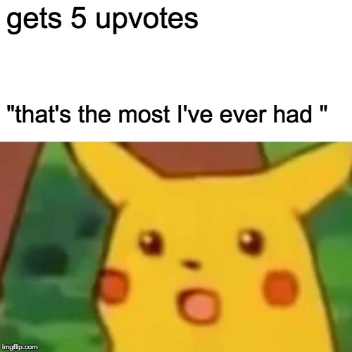 Surprised Pikachu | gets 5 upvotes; "that's the most I've ever had " | image tagged in memes,surprised pikachu | made w/ Imgflip meme maker