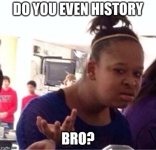 ..Or Nah? | DO YOU EVEN HISTORY BRO? | image tagged in or nah | made w/ Imgflip meme maker