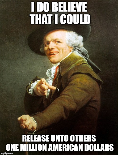 Joseph ducreaux | I DO BELIEVE THAT I COULD; RELEASE UNTO OTHERS ONE MILLION AMERICAN DOLLARS | image tagged in joseph ducreaux | made w/ Imgflip meme maker