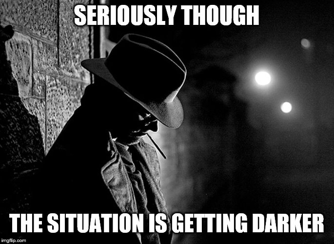 SERIOUSLY THOUGH THE SITUATION IS GETTING DARKER | made w/ Imgflip meme maker