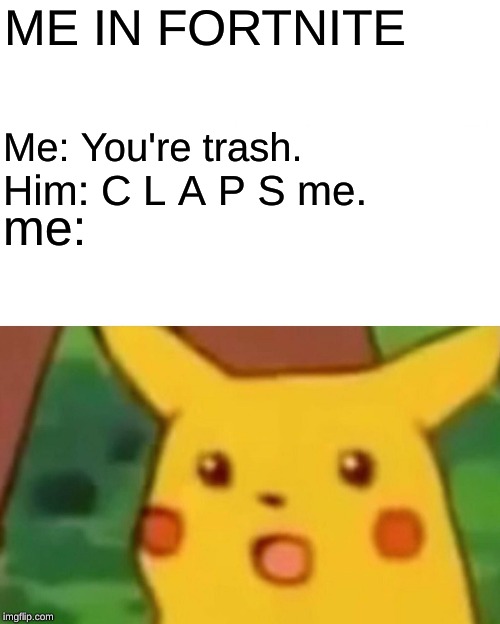 Fortnite mémé | ME IN FORTNITE; Me: You're trash. me:; Him: C L A P S me. | image tagged in memes,surprised pikachu | made w/ Imgflip meme maker