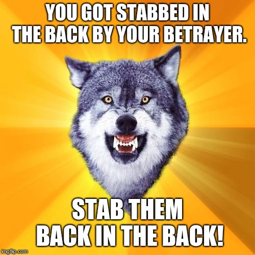 Courage Wolf Meme | YOU GOT STABBED IN THE BACK BY YOUR BETRAYER. STAB THEM BACK IN THE BACK! | image tagged in memes,courage wolf | made w/ Imgflip meme maker
