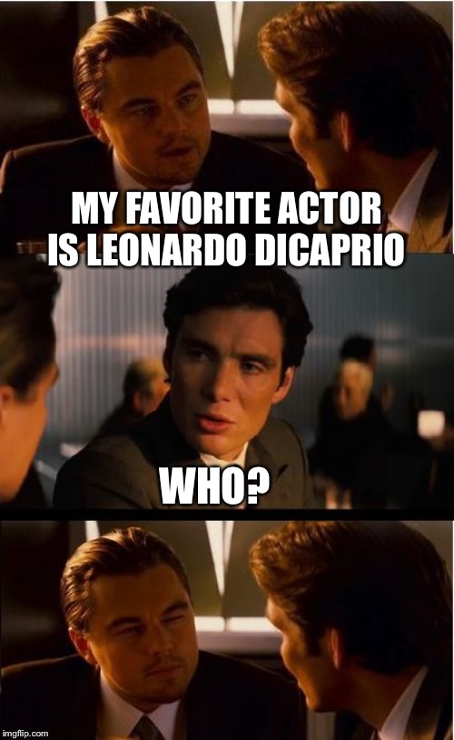 Inception Meme | MY FAVORITE ACTOR IS LEONARDO DICAPRIO; WHO? | image tagged in memes,inception | made w/ Imgflip meme maker