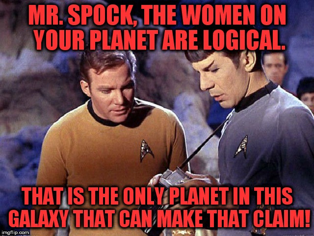 This meme will get me in trouble with the ladies. | image tagged in star trek,mr spock,captain kirk | made w/ Imgflip meme maker