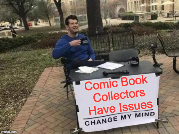 Change My Mind | Comic Book Collectors Have Issues | image tagged in memes,change my mind | made w/ Imgflip meme maker