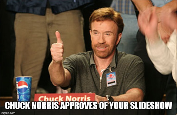Chuck Norris Approves | CHUCK NORRIS APPROVES OF YOUR SLIDESHOW | image tagged in memes,chuck norris approves,chuck norris | made w/ Imgflip meme maker