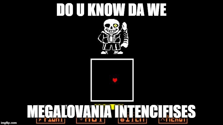 Be like Megalovania | DO U KNOW DA WE; MEGALOVANIA INTENCIFISES | image tagged in be like megalovania | made w/ Imgflip meme maker