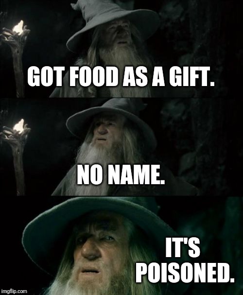 Confused Gandalf | GOT FOOD AS A GIFT. NO NAME. IT'S POISONED. | image tagged in memes,confused gandalf | made w/ Imgflip meme maker