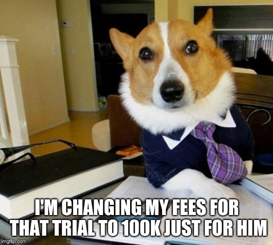 Lawyer Dog | I'M CHANGING MY FEES FOR THAT TRIAL TO 100K JUST FOR HIM | image tagged in lawyer dog | made w/ Imgflip meme maker