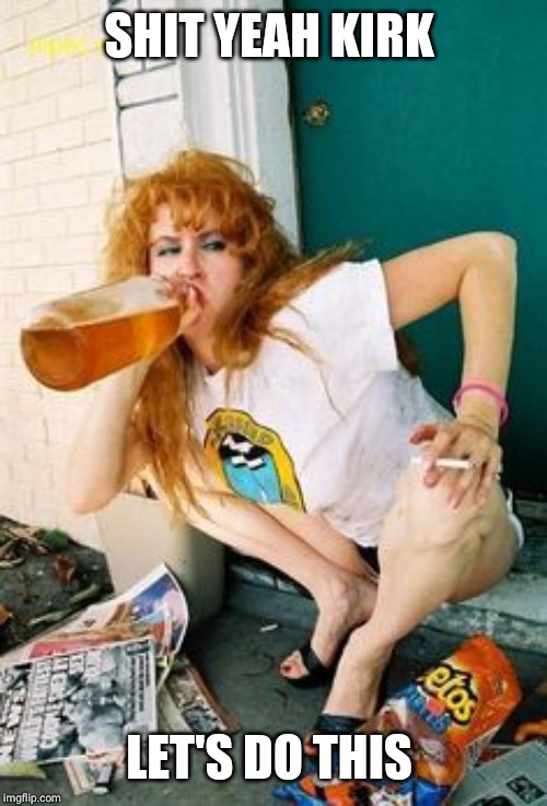 Whores | SHIT YEAH KIRK LET'S DO THIS | image tagged in whores | made w/ Imgflip meme maker