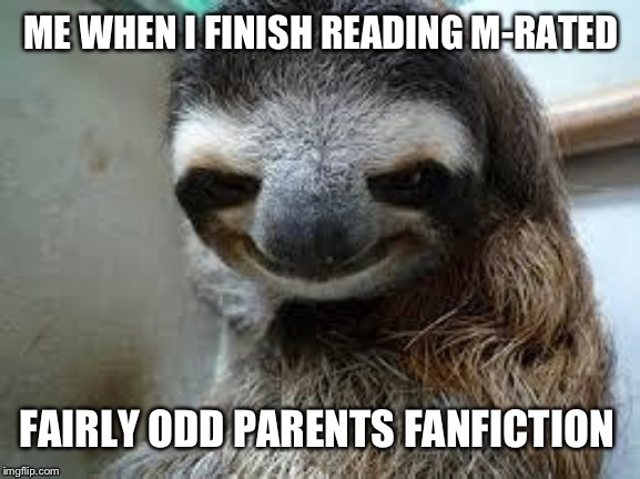 Creepy sloth | ME WHEN I FINISH READING M-RATED; FAIRLY ODD PARENTS FANFICTION | image tagged in creepy sloth | made w/ Imgflip meme maker