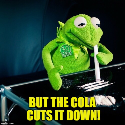 Kermit Cocaine | BUT THE COLA CUTS IT DOWN! | image tagged in kermit cocaine | made w/ Imgflip meme maker