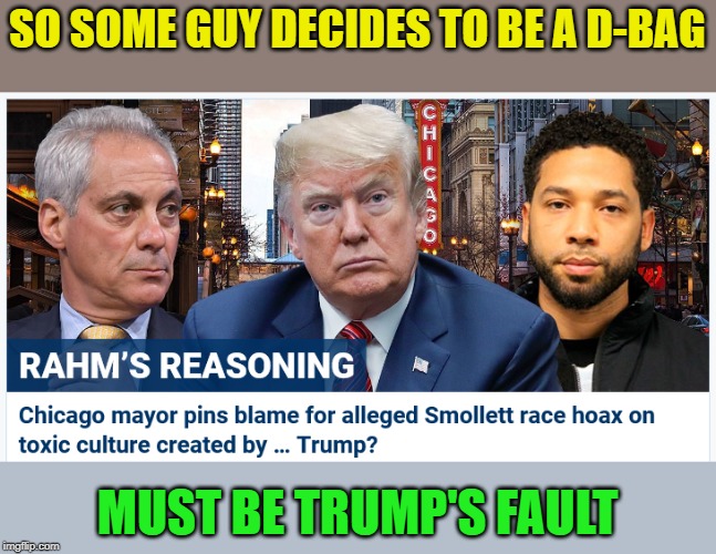 I don't do politics generally, but really? That's your reasoning? | SO SOME GUY DECIDES TO BE A D-BAG; MUST BE TRUMP'S FAULT | image tagged in jussie smollett,trump,rahm emmanuel,all dumbasses,mind blown | made w/ Imgflip meme maker