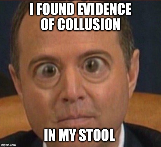 Schiff | I FOUND EVIDENCE OF COLLUSION IN MY STOOL | image tagged in schiff | made w/ Imgflip meme maker
