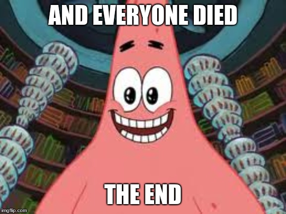 Everyone died, the end | AND EVERYONE DIED THE END | image tagged in everyone died the end | made w/ Imgflip meme maker