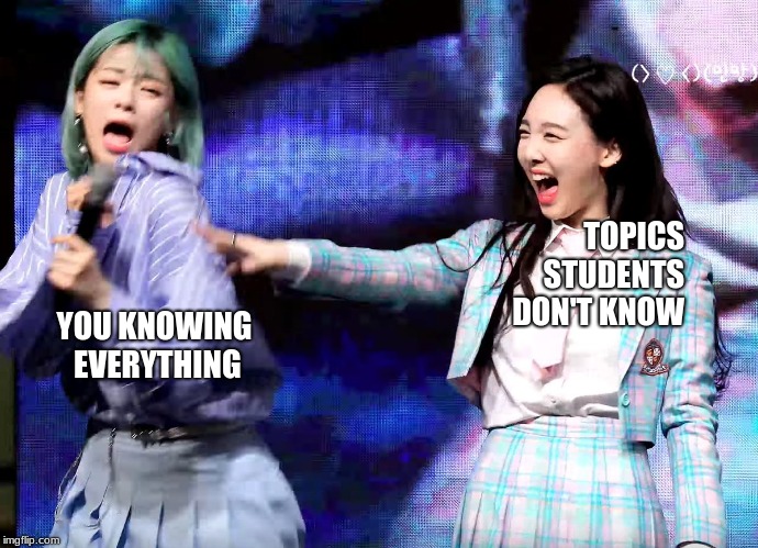 Twice Bullying Ad | TOPICS STUDENTS DON'T KNOW; YOU KNOWING EVERYTHING | image tagged in twice bullying ad | made w/ Imgflip meme maker