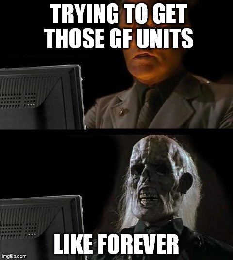 I'll Just Wait Here Meme | TRYING TO GET THOSE GF UNITS LIKE FOREVER | image tagged in memes,ill just wait here | made w/ Imgflip meme maker