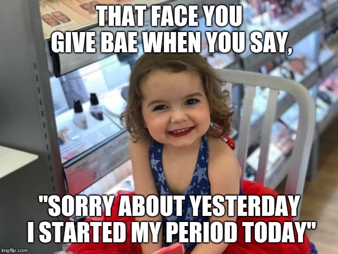 THAT FACE YOU GIVE BAE WHEN YOU SAY, "SORRY ABOUT YESTERDAY I STARTED MY PERIOD TODAY" | image tagged in gifs,period,girls,girls be like | made w/ Imgflip meme maker