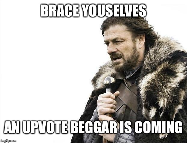Brace Yourselves X is Coming Meme | BRACE YOUSELVES AN UPVOTE BEGGAR IS COMING | image tagged in memes,brace yourselves x is coming | made w/ Imgflip meme maker