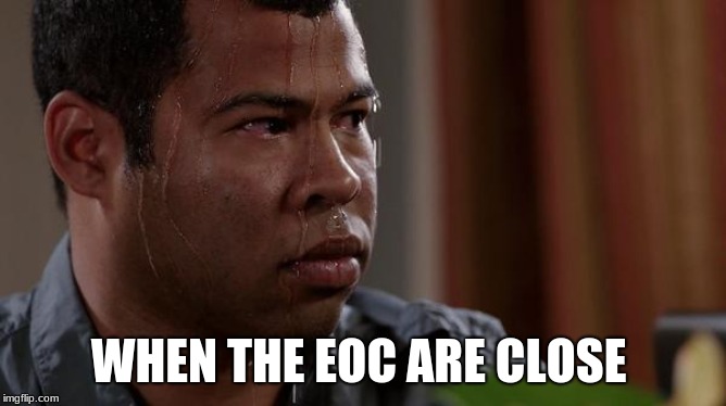 sweating bullets | WHEN THE EOC ARE CLOSE | image tagged in sweating bullets | made w/ Imgflip meme maker