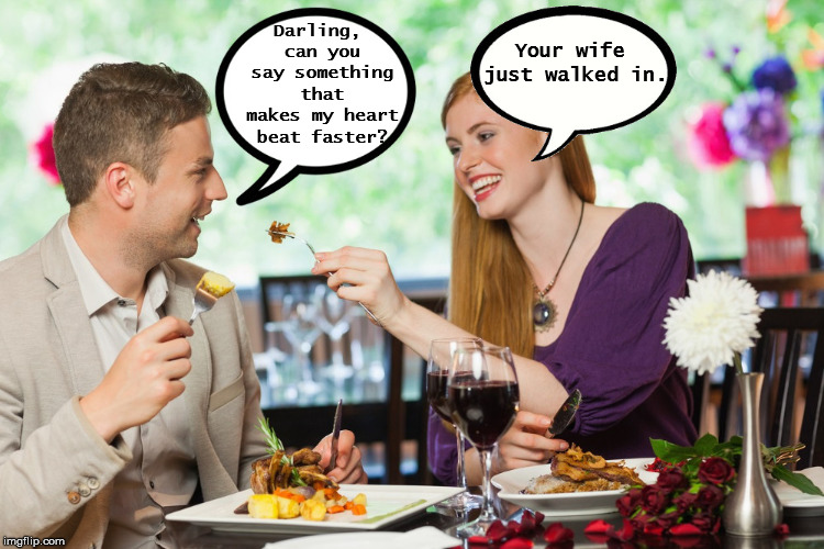 Skip A Beat | Darling, can you say something that makes my heart beat faster? Your wife just walked in. | image tagged in heart beating faster,wife,affair,restaurant,cheating husband,eating | made w/ Imgflip meme maker