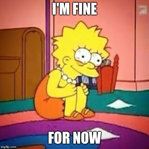 Lisa simpson | I'M FINE; FOR NOW | image tagged in lisa simpson | made w/ Imgflip meme maker