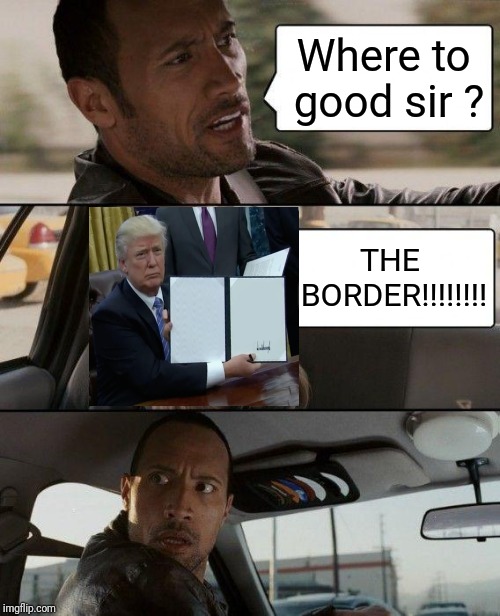 trump and the rock take a drive  | Where to good sir ? THE BORDER!!!!!!!! | image tagged in memes,the rock driving | made w/ Imgflip meme maker