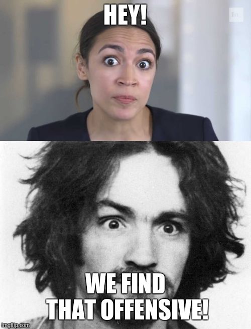 HEY! WE FIND THAT OFFENSIVE! | image tagged in charles manson,crazy alexandria ocasio-cortez | made w/ Imgflip meme maker