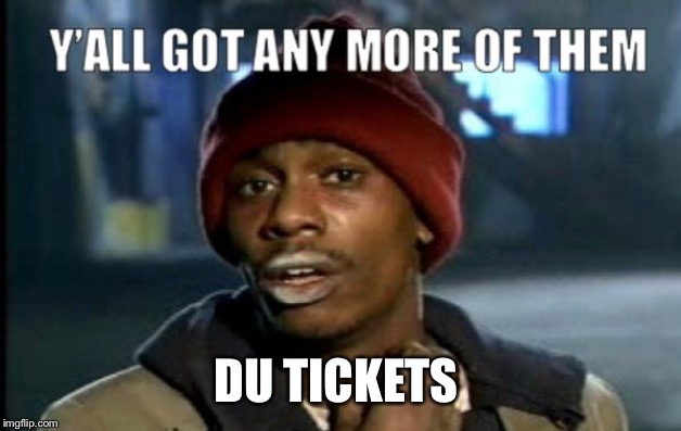 you got any more | DU TICKETS | image tagged in you got any more | made w/ Imgflip meme maker