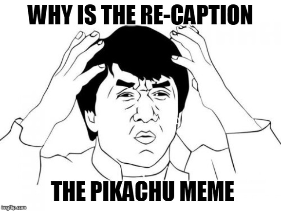 Jackie Chan WTF Meme | WHY IS THE RE-CAPTION THE PIKACHU MEME | image tagged in memes,jackie chan wtf | made w/ Imgflip meme maker
