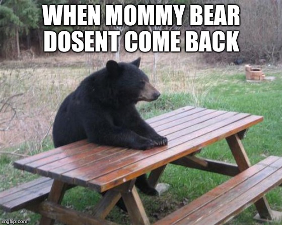 Bad Luck Bear Meme | WHEN MOMMY BEAR DOSENT COME BACK | image tagged in memes,bad luck bear | made w/ Imgflip meme maker