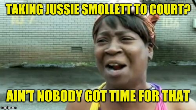 Ain't Nobody Got Time For That | TAKING JUSSIE SMOLLETT TO COURT? AIN'T NOBODY GOT TIME FOR THAT | image tagged in memes,aint nobody got time for that | made w/ Imgflip meme maker