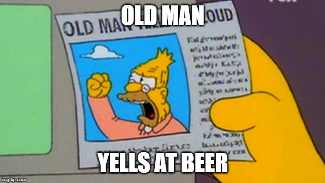Old man yells at cloud | OLD MAN; YELLS AT BEER | image tagged in old man yells at cloud | made w/ Imgflip meme maker