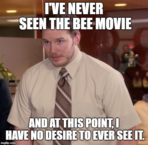 Afraid To Ask Andy Meme | I'VE NEVER SEEN THE BEE MOVIE; AND AT THIS POINT, I HAVE NO DESIRE TO EVER SEE IT. | image tagged in memes,afraid to ask andy | made w/ Imgflip meme maker