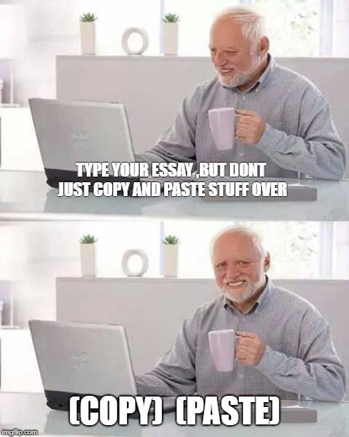 Hide the Pain Harold | TYPE YOUR ESSAY ,BUT DONT JUST COPY AND PASTE STUFF OVER; (COPY)  (PASTE) | image tagged in memes,hide the pain harold | made w/ Imgflip meme maker