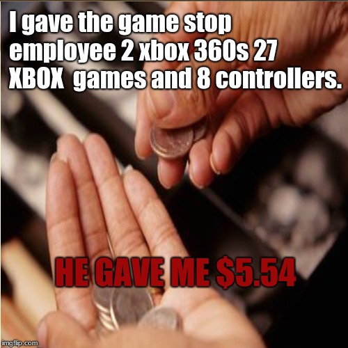 game stop employees be like | I gave the game stop employee 2 xbox 360s 27 XBOX  games and 8 controllers. HE GAVE ME $5.54 | image tagged in what do you mean,stupid,gamestop | made w/ Imgflip meme maker