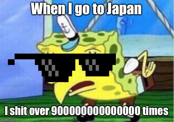 Mocking Spongebob | When I go to Japan; I shit over 900000000000000 times | image tagged in memes,mocking spongebob | made w/ Imgflip meme maker