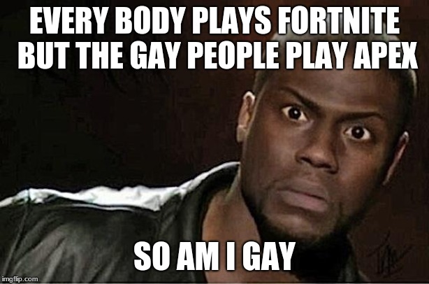Kevin Hart | EVERY BODY PLAYS FORTNITE BUT THE GAY PEOPLE PLAY APEX; SO AM I GAY | image tagged in memes,kevin hart | made w/ Imgflip meme maker