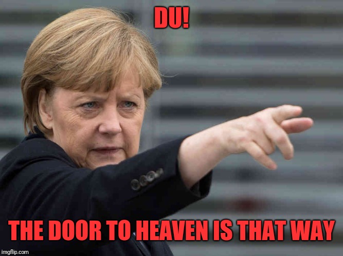 Merkel: Das wird Verboten! | DU! THE DOOR TO HEAVEN IS THAT WAY | image tagged in merkel das wird verboten | made w/ Imgflip meme maker