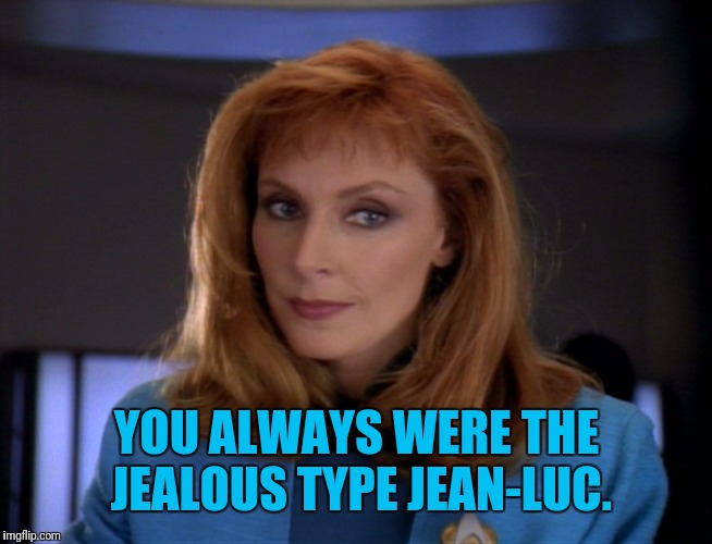 YOU ALWAYS WERE THE JEALOUS TYPE JEAN-LUC. | made w/ Imgflip meme maker