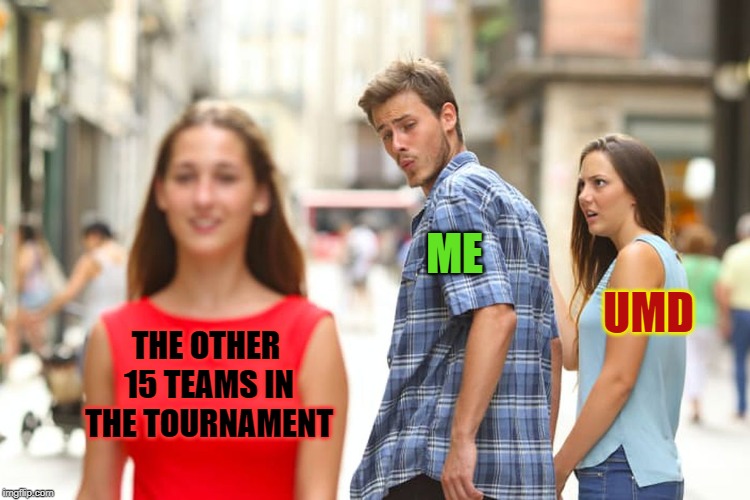 Distracted Boyfriend Meme | ME; UMD; THE OTHER 15 TEAMS IN THE TOURNAMENT | image tagged in memes,distracted boyfriend | made w/ Imgflip meme maker