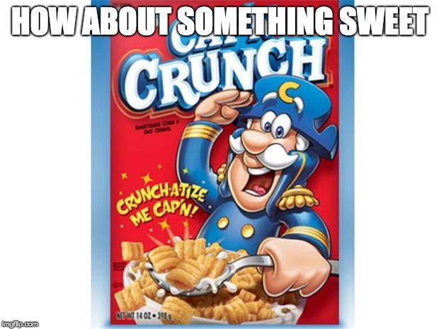 captain crunch cereal | HOW ABOUT SOMETHING SWEET | image tagged in captain crunch cereal | made w/ Imgflip meme maker