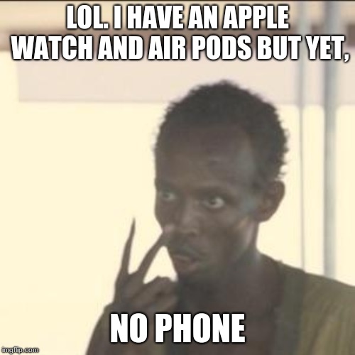 Look At Me Meme | LOL. I HAVE AN APPLE WATCH AND AIR PODS BUT YET, NO PHONE | image tagged in memes,look at me | made w/ Imgflip meme maker