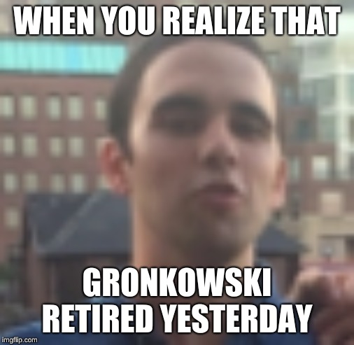 WEIRD MAN | WHEN YOU REALIZE THAT; GRONKOWSKI RETIRED YESTERDAY | image tagged in weird man | made w/ Imgflip meme maker