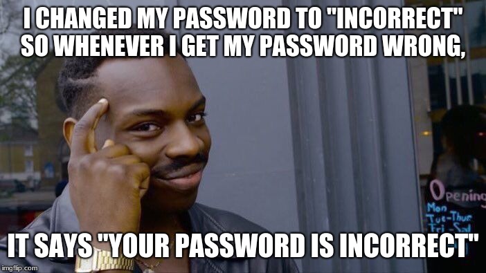 Roll Safe Think About It Meme | I CHANGED MY PASSWORD TO "INCORRECT" SO WHENEVER I GET MY PASSWORD WRONG, IT SAYS "YOUR PASSWORD IS INCORRECT" | image tagged in memes,roll safe think about it | made w/ Imgflip meme maker