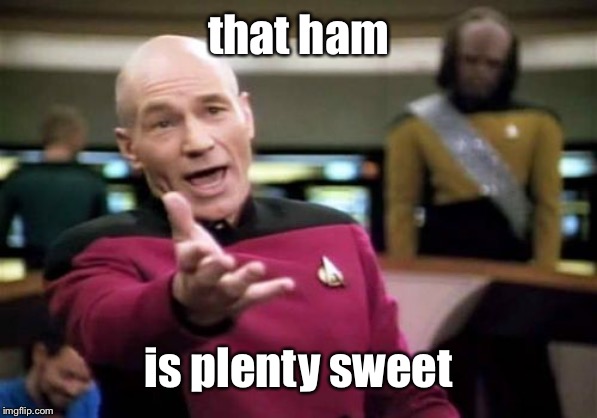 Picard Wtf Meme | that ham is plenty sweet | image tagged in memes,picard wtf | made w/ Imgflip meme maker