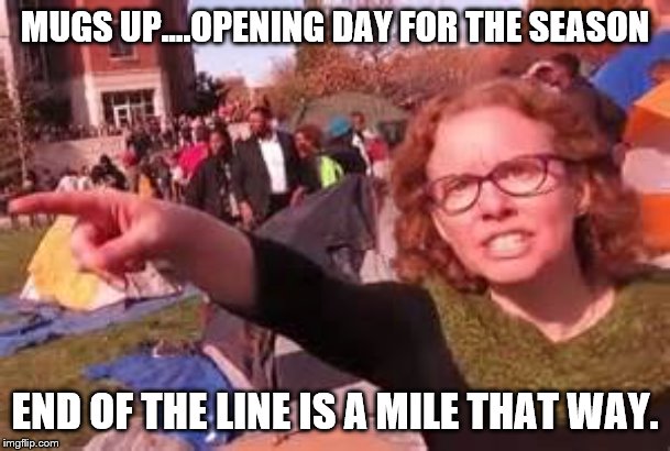 COMO What You Unexpect | MUGS UP....OPENING DAY FOR THE SEASON; END OF THE LINE IS A MILE THAT WAY. | image tagged in mugs up,columbia missouri,zips | made w/ Imgflip meme maker