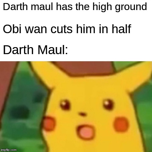 Surprised Pikachu | Darth maul has the high ground; Obi wan cuts him in half; Darth Maul: | image tagged in memes,surprised pikachu | made w/ Imgflip meme maker